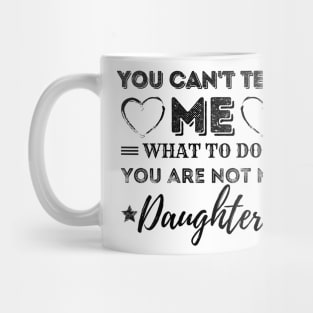 You Can't Tell Me What To Do You're Not My Daughter Mug